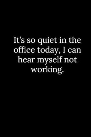 Cover of It's so quiet in the office today, I can hear myself not working.