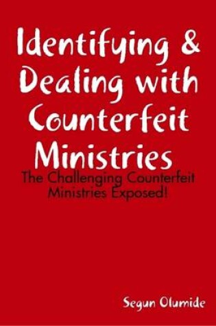 Cover of Identifying & Dealing with Counterfeit Ministries - The Challenging Counterfeit Ministries Exposed!