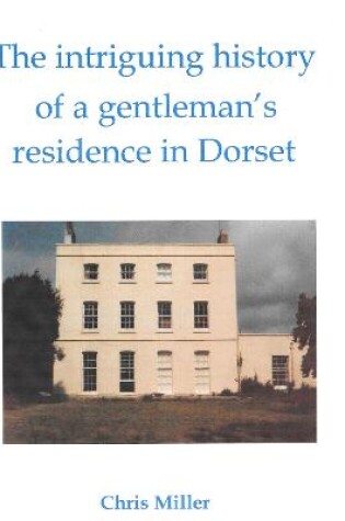 Cover of The intriguing history of a gentleman's residence in Dorset