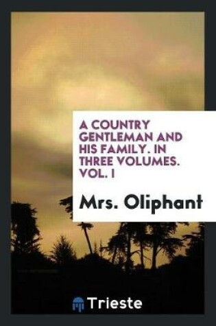 Cover of A Country Gentleman and His Family. in Three Volumes. Vol. I