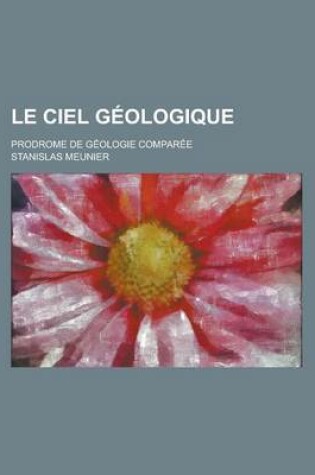 Cover of Le Ciel Geologique; Prodrome de Geologie Comparee