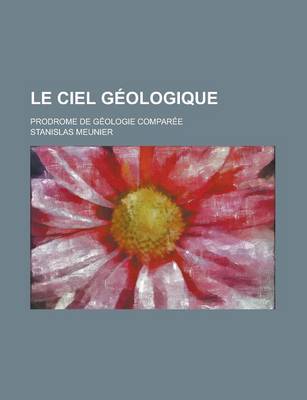 Book cover for Le Ciel Geologique; Prodrome de Geologie Comparee