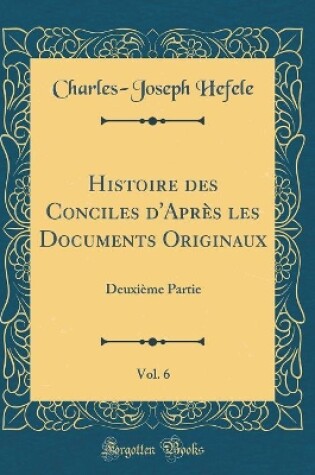 Cover of Histoire Des Conciles d'Apres Les Documents Originaux, Vol. 6