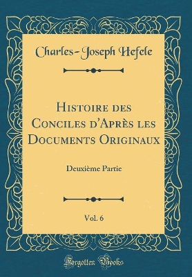 Book cover for Histoire Des Conciles d'Apres Les Documents Originaux, Vol. 6