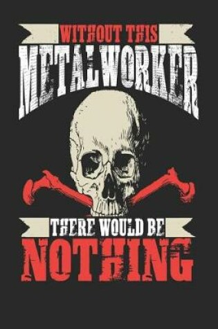 Cover of Without This Metal Worker There Would Be Nothing