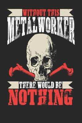 Book cover for Without This Metal Worker There Would Be Nothing