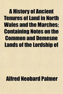 Book cover for A History of Ancient Tenures of Land in North Wales and the Marches; Containing Notes on the Common and Demesne Lands of the Lordship of