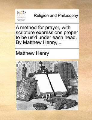 Book cover for A Method for Prayer, with Scripture Expressions Proper to Be Us'd Under Each Head. by Matthew Henry, ...