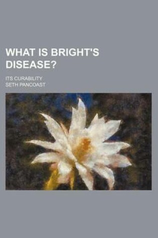 Cover of What Is Bright's Disease?; Its Curability