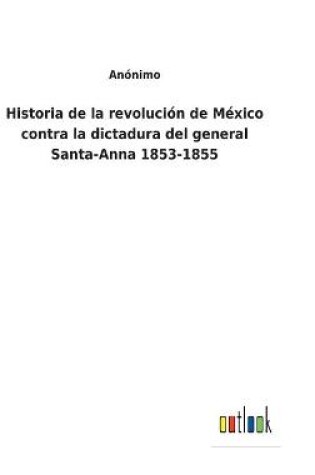 Cover of Historia de la revolución de México contra la dictadura del general Santa-Anna 1853-1855