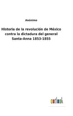 Book cover for Historia de la revolución de México contra la dictadura del general Santa-Anna 1853-1855