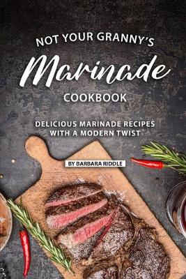 Book cover for Not Your Granny's Marinade Cookbook