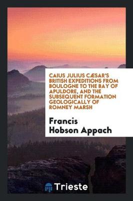 Book cover for Caius Julius Caesar's British Expeditions from Boulogne to the Bay of Apuldore, and the Subsequent Formation Geologically of Romney Marsh