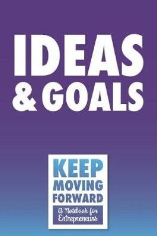 Cover of Ideas & Goals - Keep Moving Forward - A Notebook for Entrepreneurs