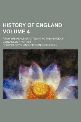 Cover of History of England Volume 4; From the Peace of Utrecht to the Peace of Versailles, 1713-1783