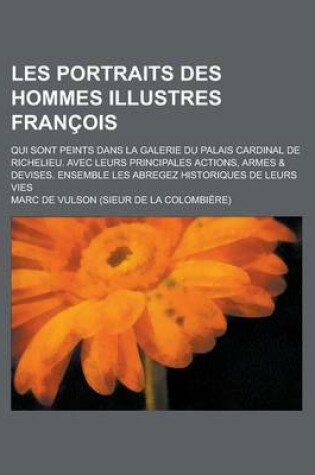 Cover of Les Portraits Des Hommes Illustres Francois; Qui Sont Peints Dans La Galerie Du Palais Cardinal de Richelieu. Avec Leurs Principales Actions, Armes &