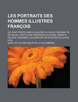 Book cover for Les Portraits Des Hommes Illustres Francois; Qui Sont Peints Dans La Galerie Du Palais Cardinal de Richelieu. Avec Leurs Principales Actions, Armes &