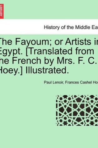 Cover of The Fayoum; Or Artists in Egypt. [Translated from the French by Mrs. F. C. Hoey.] Illustrated.