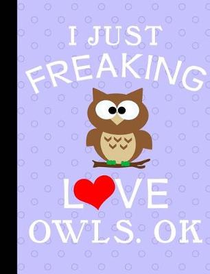 Book cover for I Just Freaking Love Owls, Ok, Composition Notebook, Wide Ruled Notebook