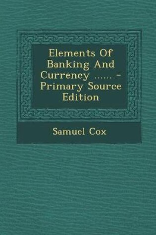 Cover of Elements of Banking and Currency ...... - Primary Source Edition