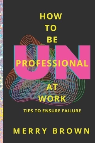 Cover of How to Be Unprofessional at Work