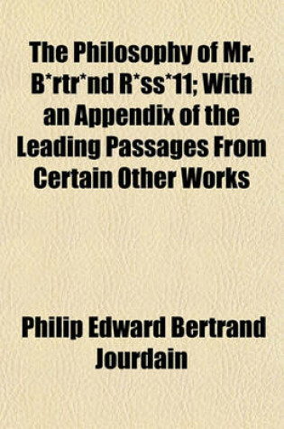 Cover of The Philosophy of Mr. B*rtr*nd R*ss*11; With an Appendix of the Leading Passages from Certain Other Works