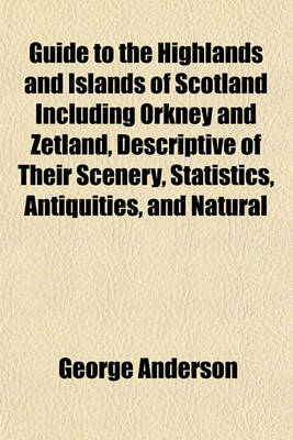 Book cover for Guide to the Highlands and Islands of Scotland Including Orkney and Zetland, Descriptive of Their Scenery, Statistics, Antiquities, and Natural