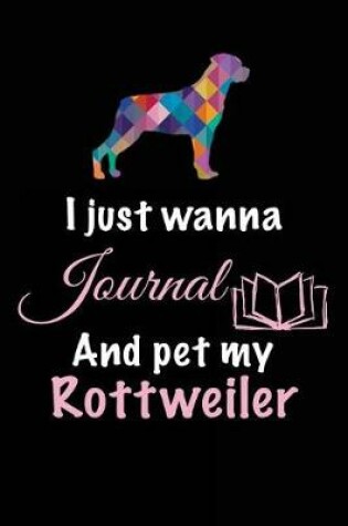 Cover of I Just Wanna Journal And Pet My Rottweiler