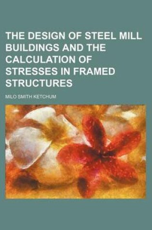 Cover of The Design of Steel Mill Buildings and the Calculation of Stresses in Framed Structures