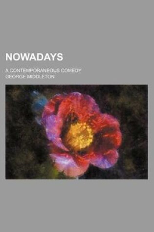 Cover of Nowadays; A Contemporaneous Comedy