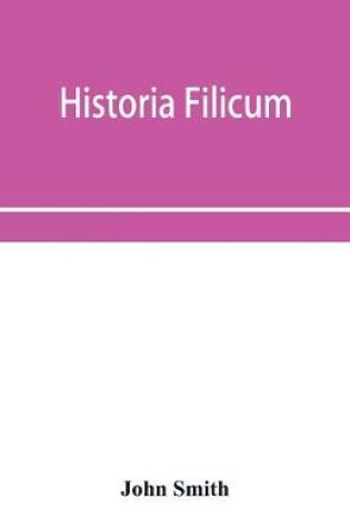 Cover of Historia filicum; an exposition of the nature, number and organography of ferns, and review of the principles upon which genera are founded, and the systems of classification of the principal authors, with a new general arrangement; characters of the gener