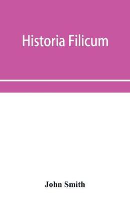 Book cover for Historia filicum; an exposition of the nature, number and organography of ferns, and review of the principles upon which genera are founded, and the systems of classification of the principal authors, with a new general arrangement; characters of the gener