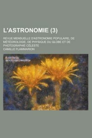 Cover of L'Astronomie; Revue Mensuelle D'Astronomie Populaire, de Meteorologie, de Physique Du Globe Et de Photographie Celeste (3 )