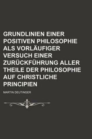 Cover of Grundlinien Einer Positiven Philosophie ALS Vorlaufiger Versuch Einer Zuruckfuhrung Aller Theile Der Philosophie Auf Christliche Principien