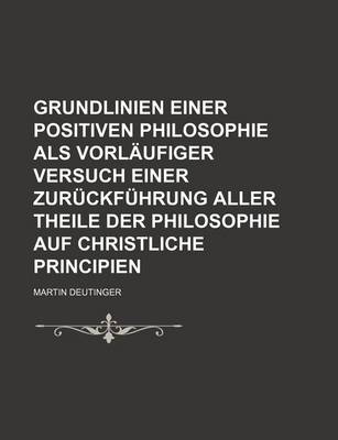 Book cover for Grundlinien Einer Positiven Philosophie ALS Vorlaufiger Versuch Einer Zuruckfuhrung Aller Theile Der Philosophie Auf Christliche Principien