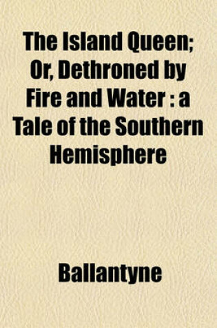 Cover of The Island Queen; Or, Dethroned by Fire and Water