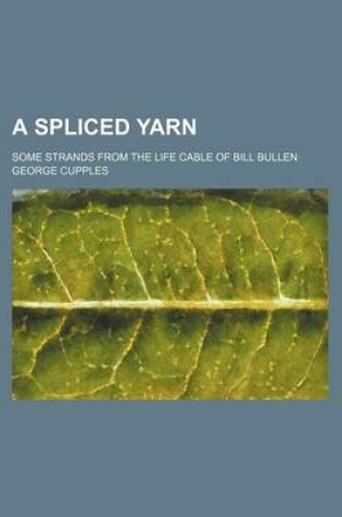 Cover of A Spliced Yarn; Some Strands from the Life Cable of Bill Bullen
