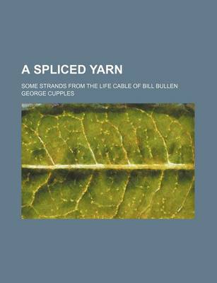 Book cover for A Spliced Yarn; Some Strands from the Life Cable of Bill Bullen