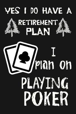 Book cover for Yes I Do Have A Retirement Plan, I Plan On Playing Poker