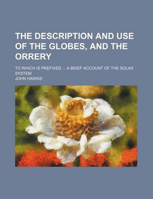 Book cover for The Description and Use of the Globes, and the Orrery; To Which Is Prefixed a Brief Account of the Solar System