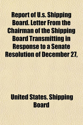 Book cover for Report of U.S. Shipping Board. Letter from the Chairman of the Shipping Board Transmitting in Response to a Senate Resolution of December 27,