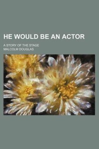 Cover of He Would Be an Actor; A Story of the Stage
