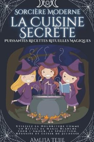 Cover of Sorcière Moderne - la Cuisine Secrète - Puissantes Recettes Rituelles Magiques. Utilisez la Nourriture comme un Rituel de Magie Blanche pour l'Amour, la Séduction, Réussite et Elixir de Jeunesse.