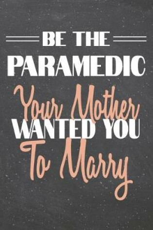 Cover of Be The Paramedic Your Mother Wanted You To Marry