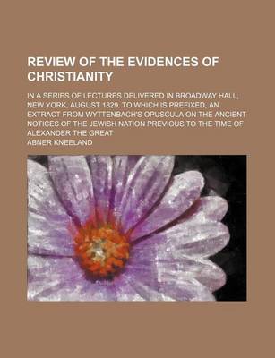 Book cover for Review of the Evidences of Christianity; In a Series of Lectures Delivered in Broadway Hall, New York, August 1829. to Which Is Prefixed, an Extract from Wyttenbach's Opuscula on the Ancient Notices of the Jewish Nation Previous to the Time of Alexander T