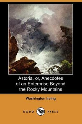 Cover of Astoria, Or, Anecdotes of an Enterprise Beyond the Rocky Mountains (Dodo Press)