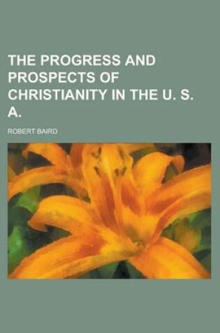 Cover of The Progress and Prospects of Christianity in the U. S. a