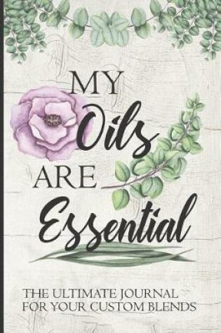 Cover of My Oils Are Essential The Ultimate Journal For Your Custom Blends