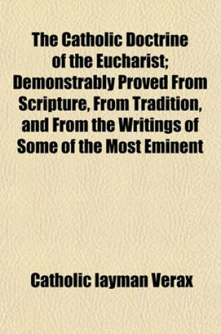 Cover of The Catholic Doctrine of the Eucharist; Demonstrably Proved from Scripture, from Tradition, and from the Writings of Some of the Most Eminent