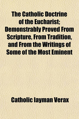 Book cover for The Catholic Doctrine of the Eucharist; Demonstrably Proved from Scripture, from Tradition, and from the Writings of Some of the Most Eminent